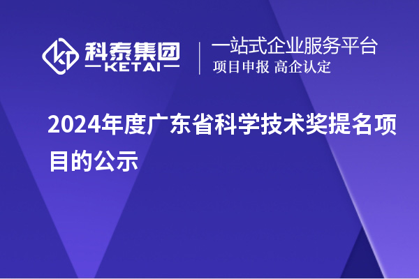 2024年度廣東省科學(xué)技術(shù)獎提名項目的公示