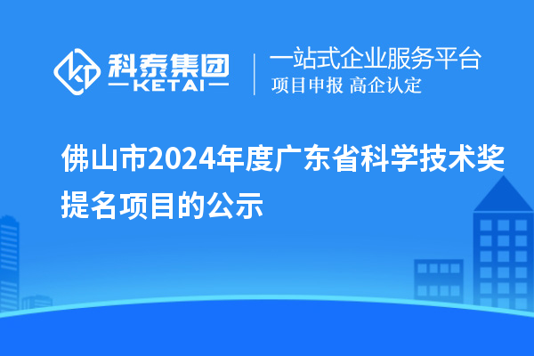 佛山市2024年度廣東省科學技術獎提名項目的公示