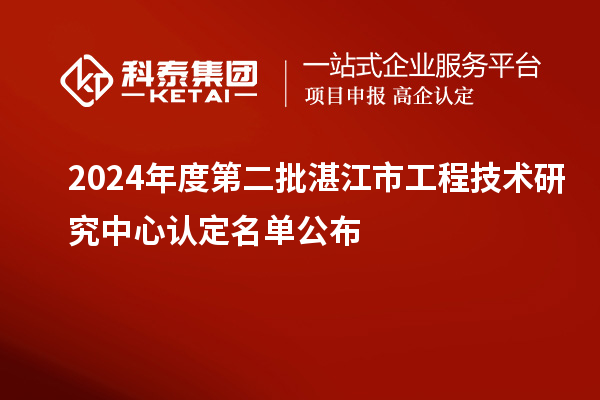 2024年度第二批湛江市工程技術(shù)研究中心認(rèn)定名單公布