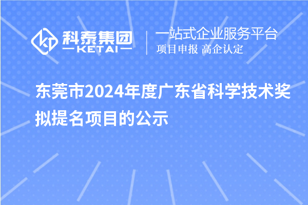 東莞市2024年度廣東省科學(xué)技術(shù)獎(jiǎng)擬提名項(xiàng)目的公示