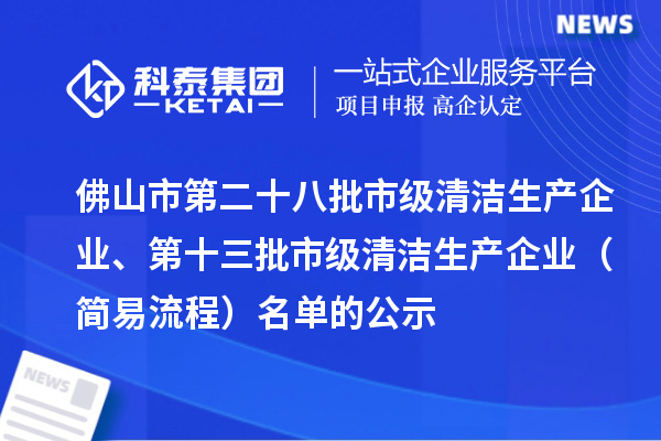 佛山市第二十八批市級清潔生產(chǎn)企業(yè)、第十三批市級清潔生產(chǎn)企業(yè)（簡易流程）名單的公示