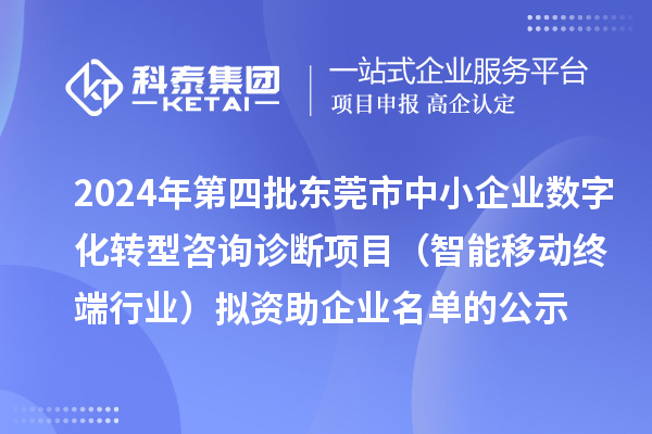 2024年第四批東莞市中小企業(yè)數(shù)字化轉(zhuǎn)型咨詢?cè)\斷項(xiàng)目（智能移動(dòng)終端行業(yè)）擬資助企業(yè)名單的公示