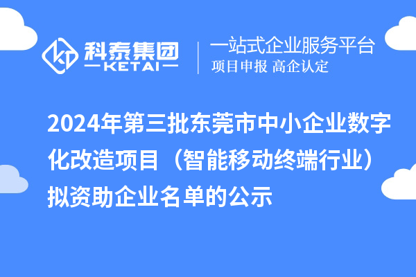 2024年第三批東莞市中小企業(yè)數(shù)字化改造項目（智能移動終端行業(yè)）擬資助企業(yè)名單的公示