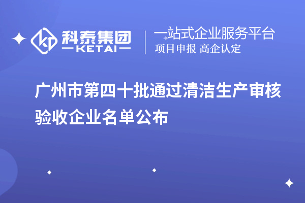 廣州市第四十批通過清潔生產(chǎn)審核驗收企業(yè)名單公布