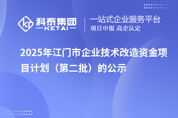 2025年江門市企業(yè)技術(shù)改造資金項目計劃（第二批）的公示