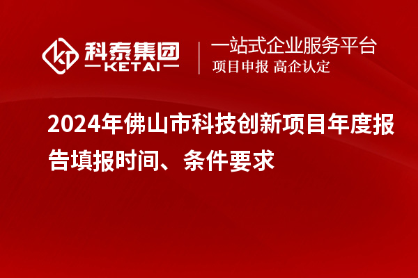 2024年佛山市科技創(chuàng)新項(xiàng)目年度報(bào)告填報(bào)時(shí)間、條件要求