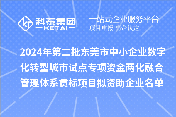 2024年第二批東莞市中小企業(yè)數(shù)字化轉(zhuǎn)型城市試點專項資金兩化融合管理體系貫標項目擬資助企業(yè)名單的公示